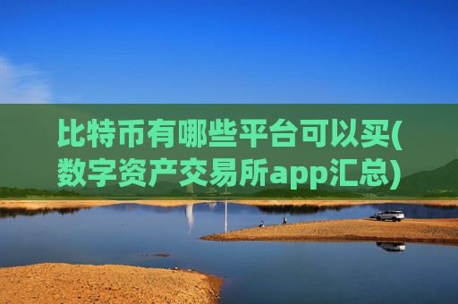 比特币有哪些平台可以买(数字资产交易所app汇总)