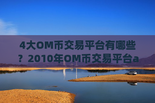 4大OM币交易平台有哪些?2010年OM币交易平台app