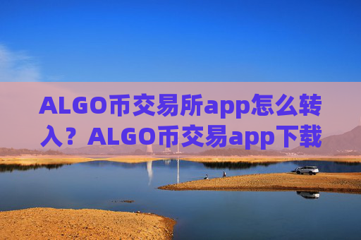 ALGO币交易所app怎么转入?ALGO币交易app下载app苹果版