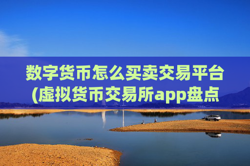 数字货币怎么买卖交易平台(虚拟货币交易所app盘点)