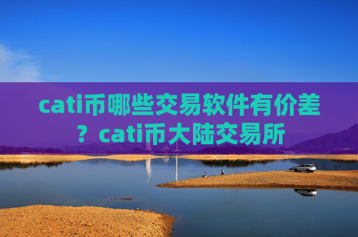 cati币哪些交易软件有价差?cati币大陆交易所