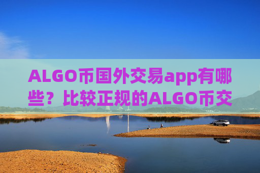 ALGO币国外交易app有哪些？比较正规的ALGO币交易app