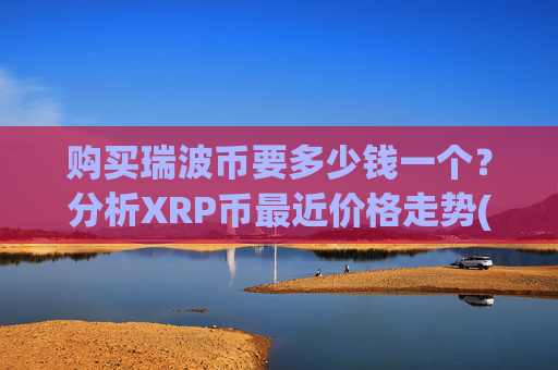 购买瑞波币要多少钱一个?分析XRP币最近价格走势(现价17.0901元)