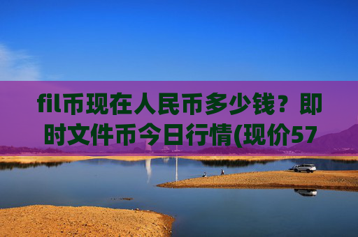 fil币现在人民币多少钱？即时文件币今日行情(现价57.8219元)