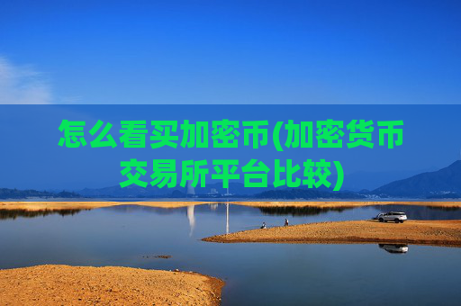 怎么看买加密币(加密货币交易所平台比较)