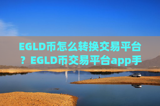 EGLD币怎么转换交易平台?EGLD币交易平台app手机版