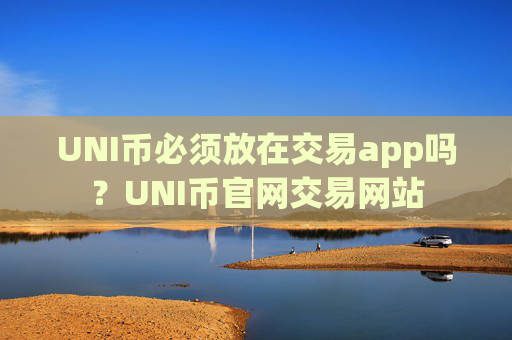 UNI币必须放在交易app吗?UNI币官网交易网站