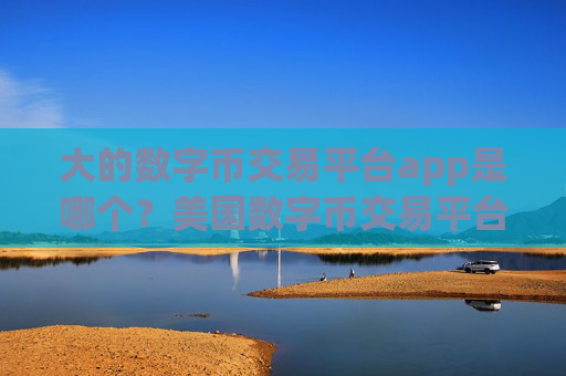 大的数字币交易平台app是哪个?美国数字币交易平台app名称