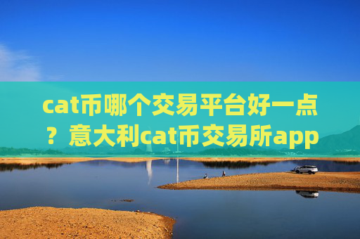 cat币哪个交易平台好一点?意大利cat币交易所app下载