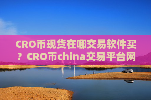 CRO币现货在哪交易软件买?CRO币china交易平台网址