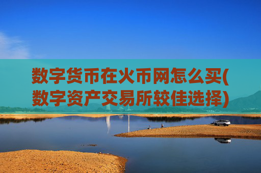 数字货币在火币网怎么买(数字资产交易所较佳选择)
