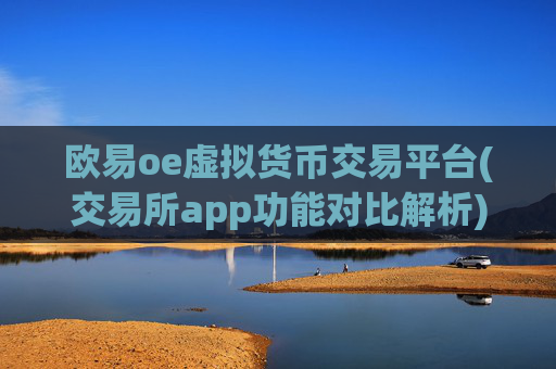 欧易oe虚拟货币交易平台(交易所app功能对比解析)