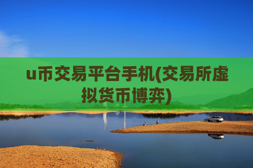 u币交易平台手机(交易所虚拟货币博弈)
