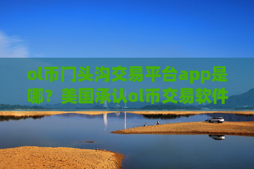 ol币门头沟交易平台app是哪?美国承认ol币交易软件