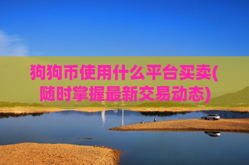 狗狗币使用什么平台买卖(随时掌握最新交易动态)