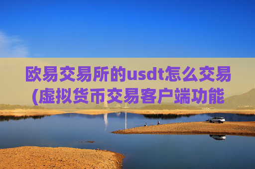 欧易交易所的usdt怎么交易(虚拟货币交易客户端功能)