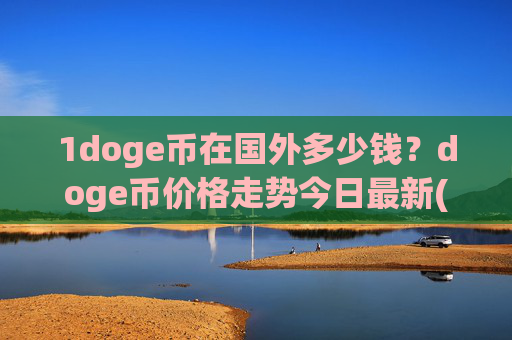 1doge币在国外多少钱?doge币价格走势今日最新(现价3.1745元)