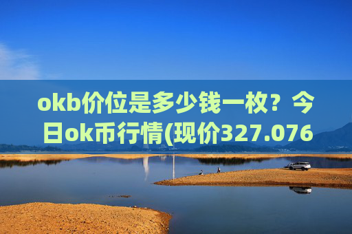 okb价位是多少钱一枚？今日ok币行情(现价327.076元)