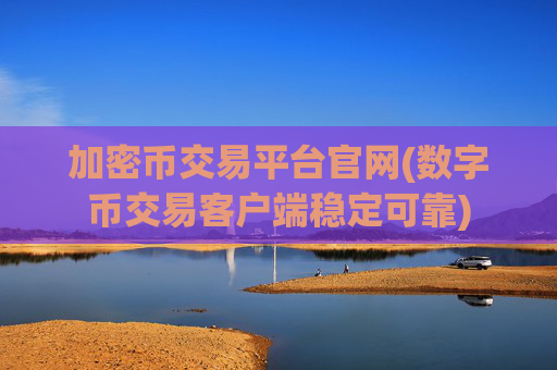 加密币交易平台官网(数字币交易客户端稳定可靠)