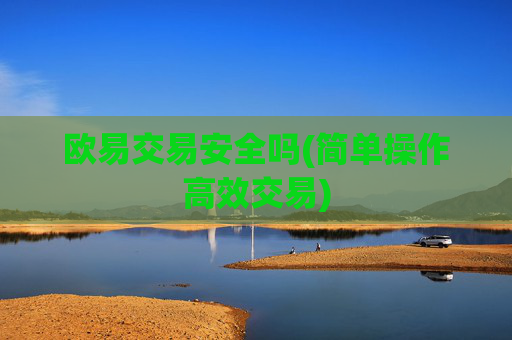 欧易交易安全吗(简单操作高效交易)