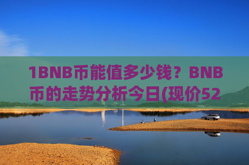 1BNB币能值多少钱?BNB币的走势分析今日(现价5282.08元)