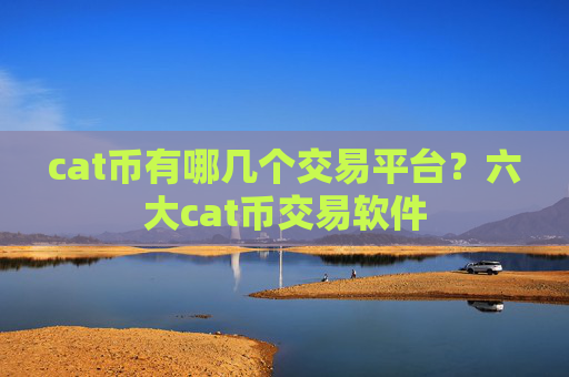 cat币有哪几个交易平台?六大cat币交易软件