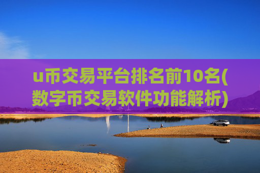 u币交易平台排名前10名(数字币交易软件功能解析)