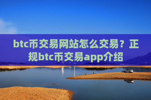 btc币交易网站怎么交易?正规btc币交易app介绍