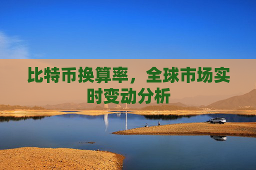 比特币换算率,全球市场实时变动分析