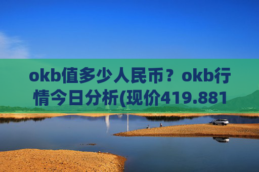 okb值多少人民币?okb行情今日分析(现价419.881元)