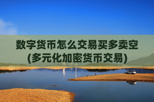 数字货币怎么交易买多卖空(多元化加密货币交易)