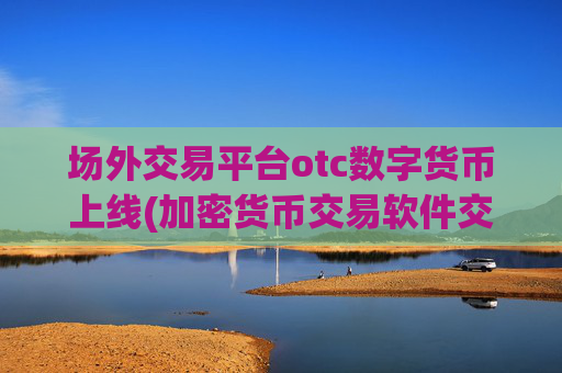 场外交易平台otc数字货币上线(加密货币交易软件交易快捷)