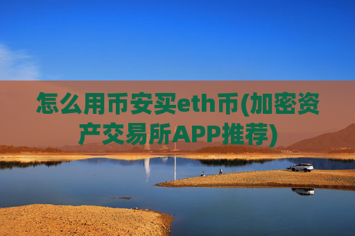 怎么用币安买eth币(加密资产交易所APP推荐)