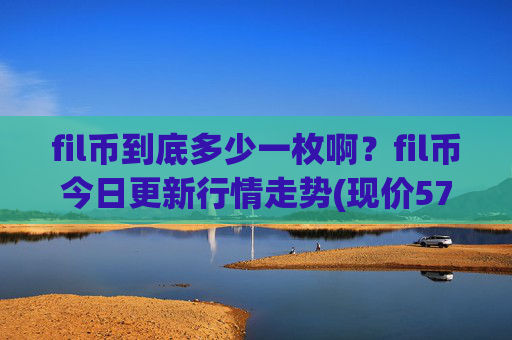 fil币到底多少一枚啊?fil币今日更新行情走势(现价57.3427元)