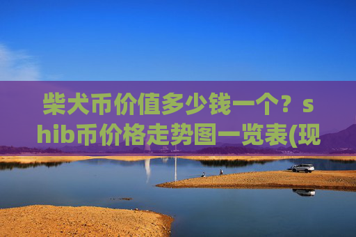 柴犬币价值多少钱一个?shib币价格走势图一览表(现价0.0002241元)