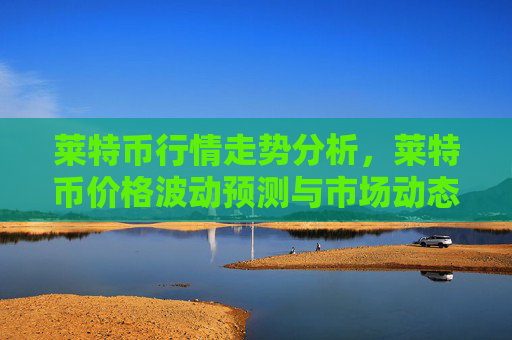 莱特币行情走势分析,莱特币价格波动预测与市场动态