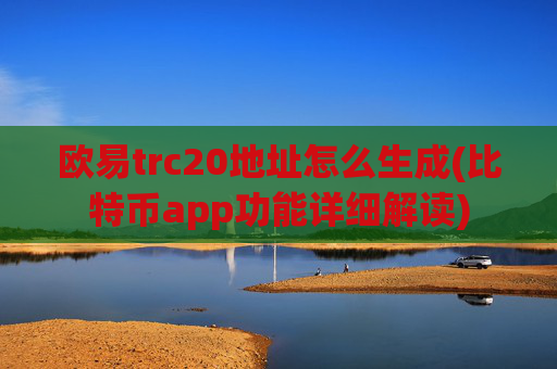 欧易trc20地址怎么生成(比特币app功能详细解读)