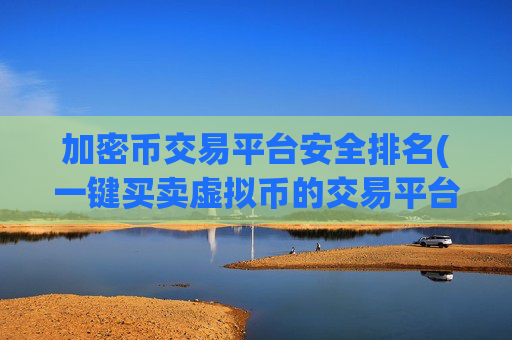 加密币交易平台安全排名(一键买卖虚拟币的交易平台)