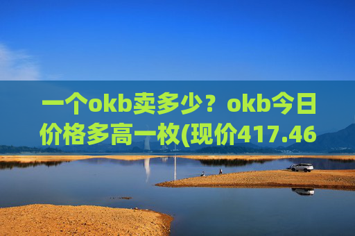 一个okb卖多少?okb今日价格多高一枚(现价417.466元)