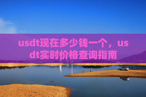 usdt现在多少钱一个，usdt实时价格查询指南