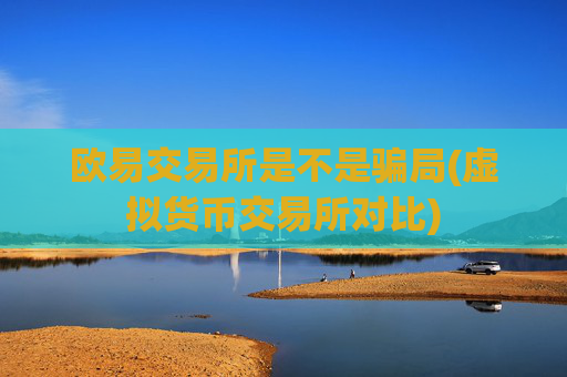 欧易交易所是不是骗局(虚拟货币交易所对比)
