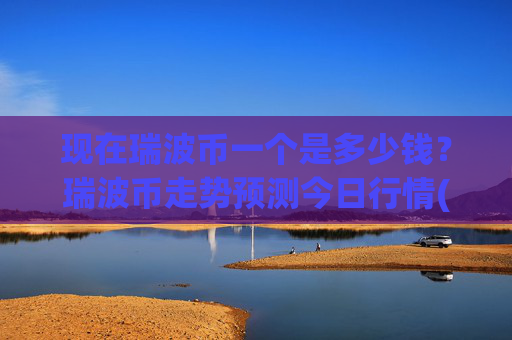 现在瑞波币一个是多少钱?瑞波币走势预测今日行情(现价16.7637元)