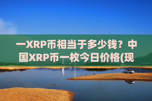 一XRP币相当于多少钱?中国XRP币一枚今日价格(现价16.7958元)