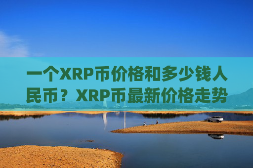 一个XRP币价格和多少钱人民币?XRP币最新价格走势表格(现价16.6947元)