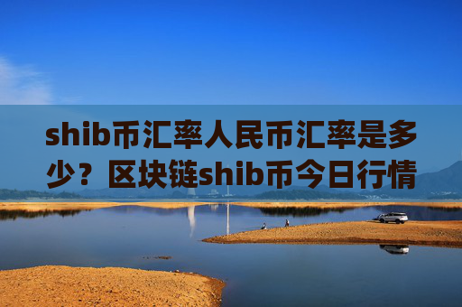 shib币汇率人民币汇率是多少?区块链shib币今日行情(现价0.00022374元)