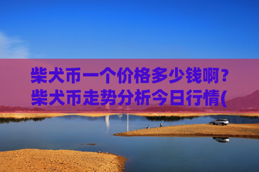 柴犬币一个价格多少钱啊？柴犬币走势分析今日行情(现价0.00022383元)