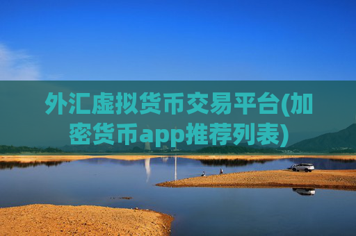 外汇虚拟货币交易平台(加密货币app推荐列表)