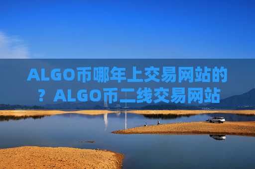 ALGO币哪年上交易网站的?ALGO币二线交易网站