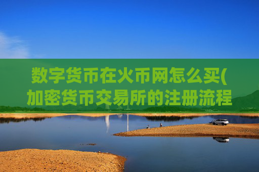 数字货币在火币网怎么买(加密货币交易所的注册流程)