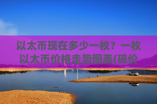 以太币现在多少一枚？一枚以太币价格走势图表(现价28249.59元)